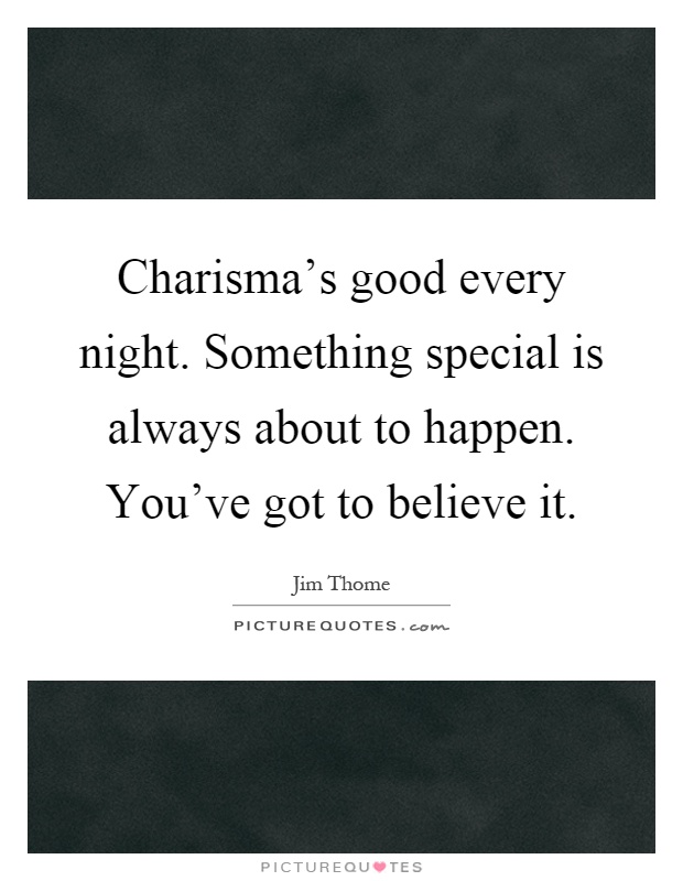 Charisma's good every night. Something special is always about to happen. You've got to believe it Picture Quote #1