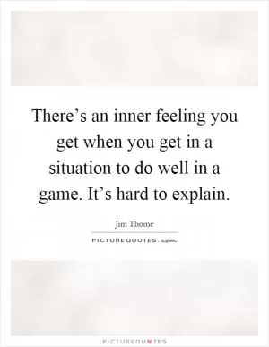 There’s an inner feeling you get when you get in a situation to do well in a game. It’s hard to explain Picture Quote #1