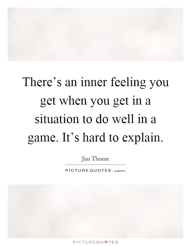 There's an inner feeling you get when you get in a situation to do well in a game. It's hard to explain Picture Quote #1