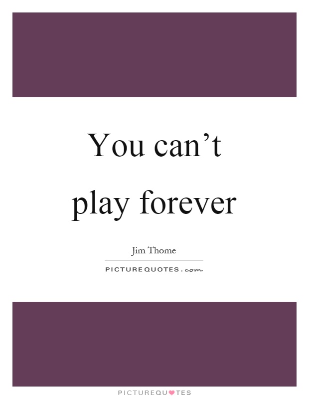 You can't play forever Picture Quote #1