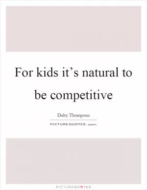 For kids it’s natural to be competitive Picture Quote #1
