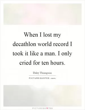 When I lost my decathlon world record I took it like a man. I only cried for ten hours Picture Quote #1