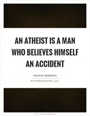 An atheist is a man who believes himself an accident Picture Quote #1