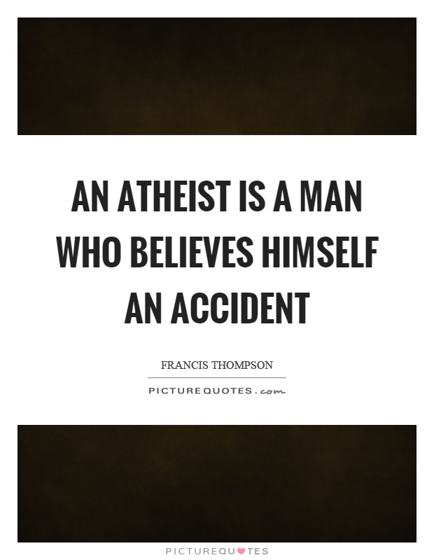 An atheist is a man who believes himself an accident Picture Quote #1
