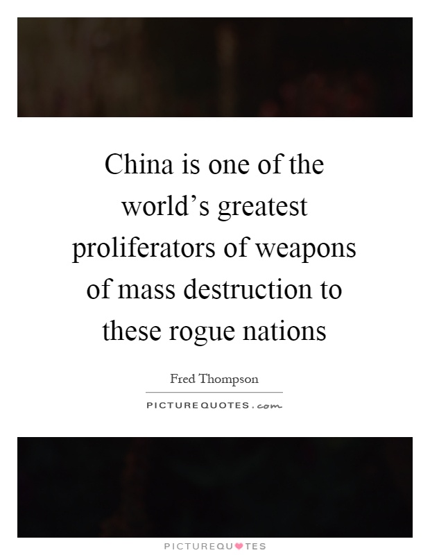 China is one of the world's greatest proliferators of weapons of mass destruction to these rogue nations Picture Quote #1