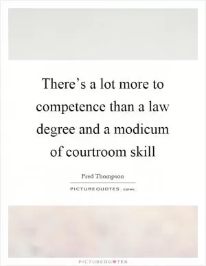 There’s a lot more to competence than a law degree and a modicum of courtroom skill Picture Quote #1