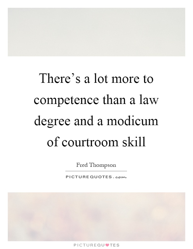 There's a lot more to competence than a law degree and a modicum of courtroom skill Picture Quote #1