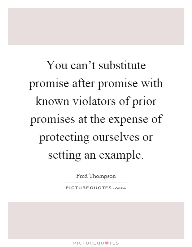 You can't substitute promise after promise with known violators of prior promises at the expense of protecting ourselves or setting an example Picture Quote #1