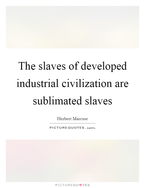 The slaves of developed industrial civilization are sublimated slaves Picture Quote #1