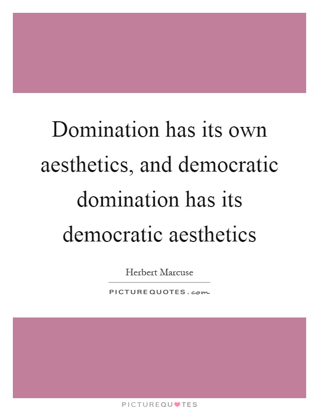 Domination has its own aesthetics, and democratic domination has its democratic aesthetics Picture Quote #1