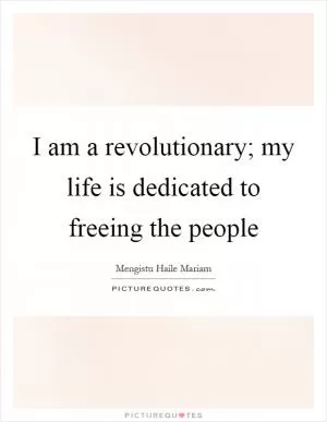 I am a revolutionary; my life is dedicated to freeing the people Picture Quote #1