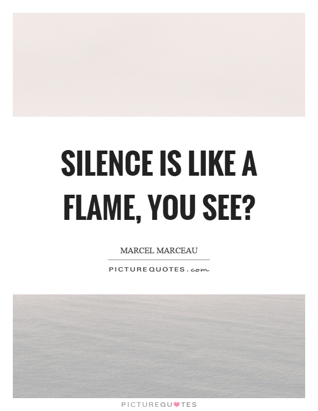 Silence is like a flame, you see? Picture Quote #1
