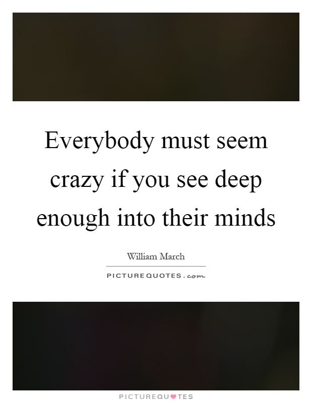 Everybody must seem crazy if you see deep enough into their minds Picture Quote #1