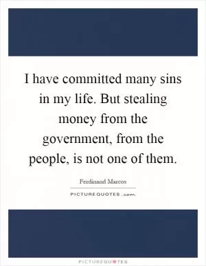 I have committed many sins in my life. But stealing money from the government, from the people, is not one of them Picture Quote #1