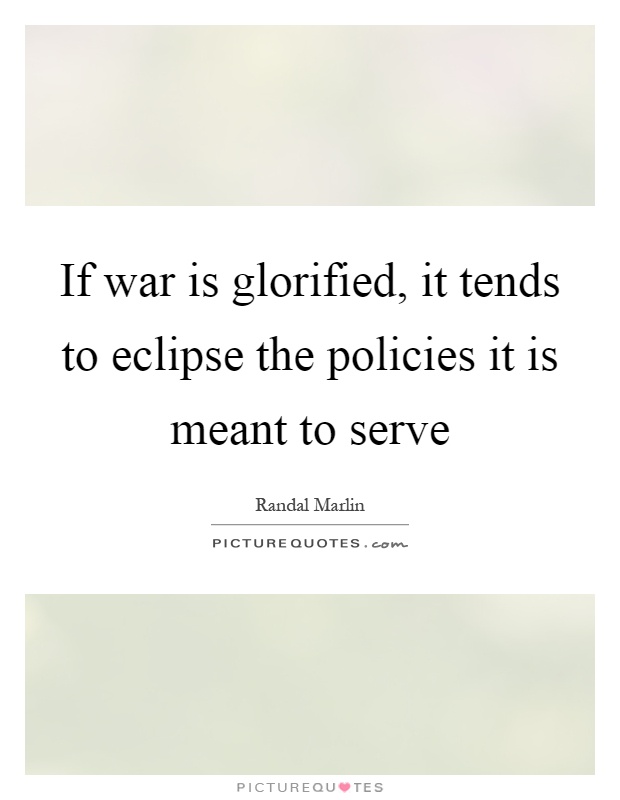 If war is glorified, it tends to eclipse the policies it is meant to serve Picture Quote #1