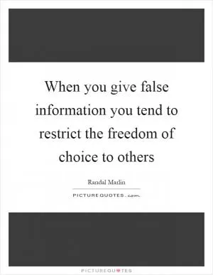 When you give false information you tend to restrict the freedom of choice to others Picture Quote #1