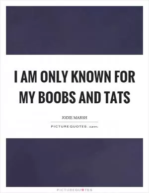 I am only known for my boobs and tats Picture Quote #1