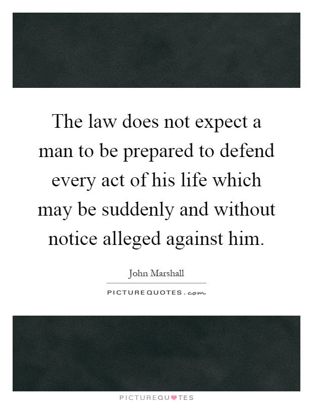 The law does not expect a man to be prepared to defend every act of his life which may be suddenly and without notice alleged against him Picture Quote #1