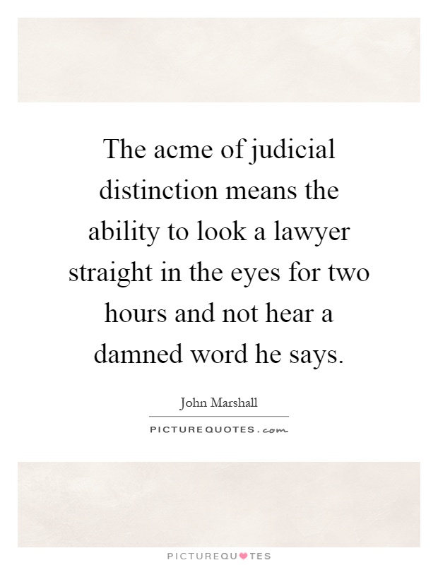 The acme of judicial distinction means the ability to look a lawyer straight in the eyes for two hours and not hear a damned word he says Picture Quote #1