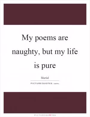 My poems are naughty, but my life is pure Picture Quote #1