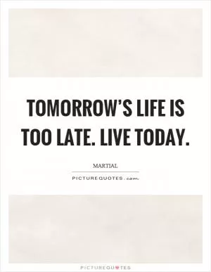 Tomorrow’s life is too late. Live today Picture Quote #1