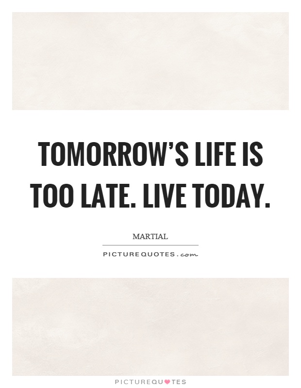 Tomorrow's life is too late. Live today Picture Quote #1
