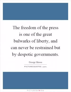 The freedom of the press is one of the great bulwarks of liberty, and can never be restrained but by despotic governments Picture Quote #1