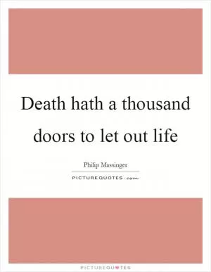 Death hath a thousand doors to let out life Picture Quote #1