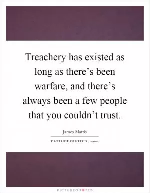 Treachery has existed as long as there’s been warfare, and there’s always been a few people that you couldn’t trust Picture Quote #1