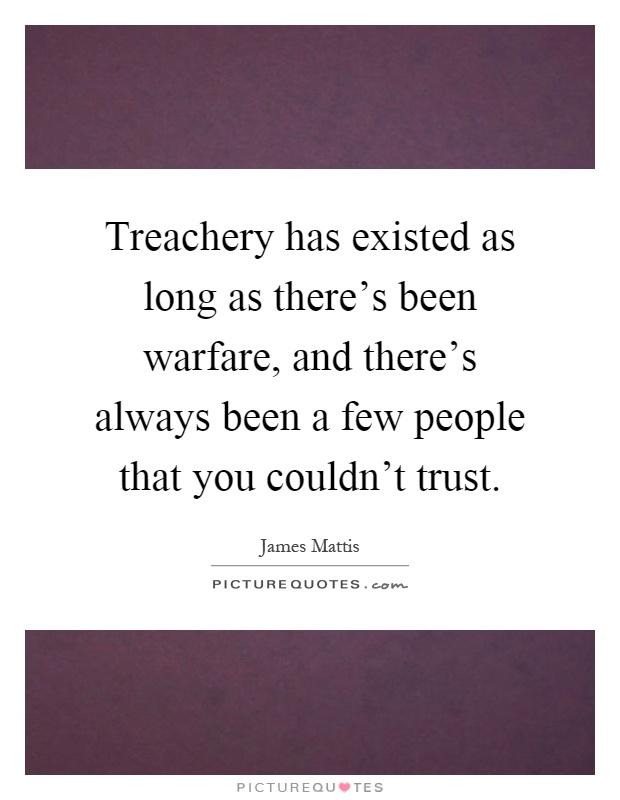 Treachery has existed as long as there's been warfare, and there's always been a few people that you couldn't trust Picture Quote #1