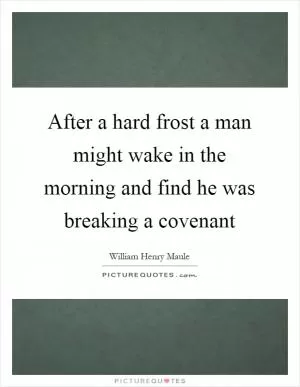 After a hard frost a man might wake in the morning and find he was breaking a covenant Picture Quote #1