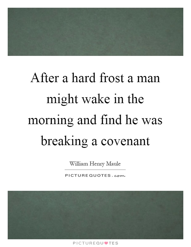 After a hard frost a man might wake in the morning and find he was breaking a covenant Picture Quote #1