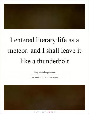 I entered literary life as a meteor, and I shall leave it like a thunderbolt Picture Quote #1