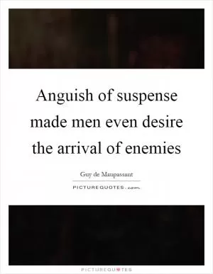 Anguish of suspense made men even desire the arrival of enemies Picture Quote #1