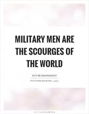 Military men are the scourges of the world Picture Quote #1