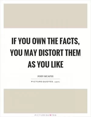 If you own the facts, you may distort them as you like Picture Quote #1