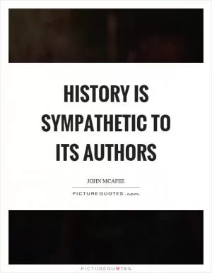 History is sympathetic to its authors Picture Quote #1