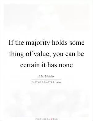 If the majority holds some thing of value, you can be certain it has none Picture Quote #1