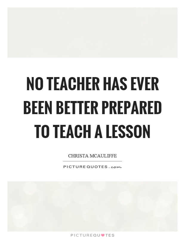 No teacher has ever been better prepared to teach a lesson Picture Quote #1