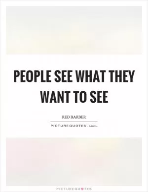 People see what they want to see Picture Quote #1