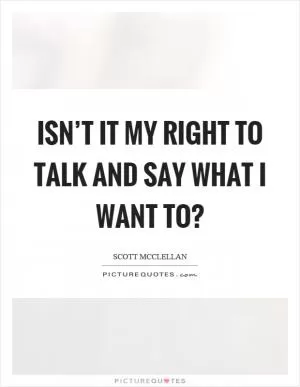 Isn’t it my right to talk and say what I want to? Picture Quote #1