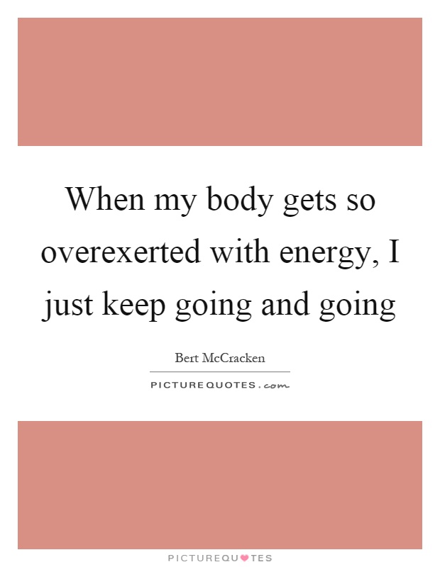 When my body gets so overexerted with energy, I just keep going and going Picture Quote #1