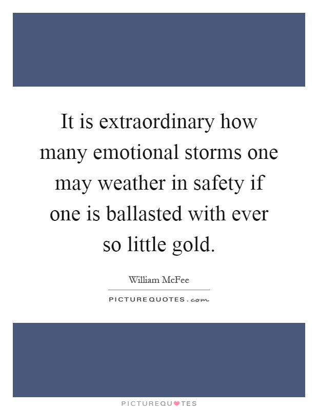It is extraordinary how many emotional storms one may weather in safety if one is ballasted with ever so little gold Picture Quote #1