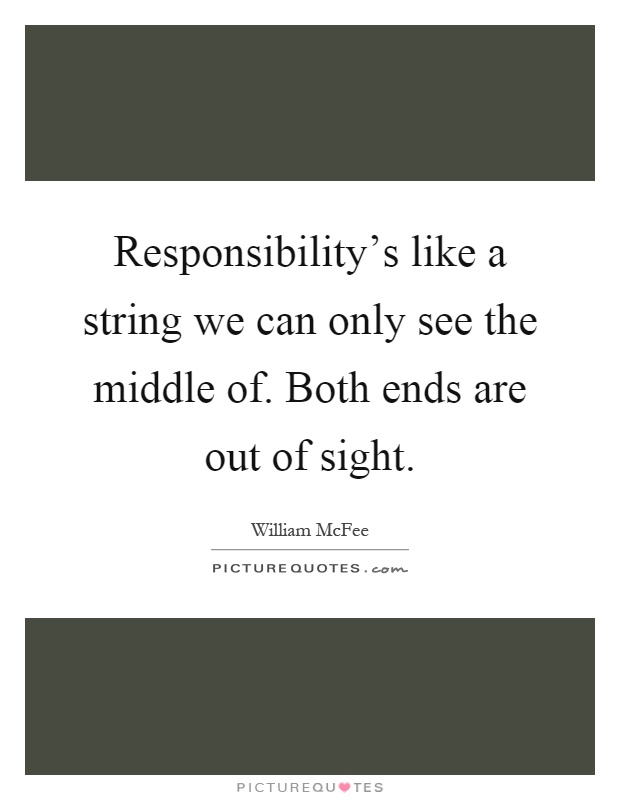 Responsibility's like a string we can only see the middle of. Both ends are out of sight Picture Quote #1