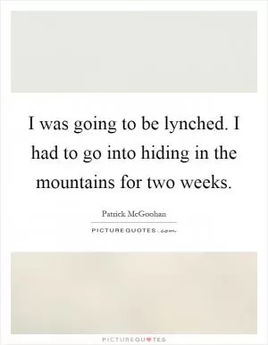 I was going to be lynched. I had to go into hiding in the mountains for two weeks Picture Quote #1