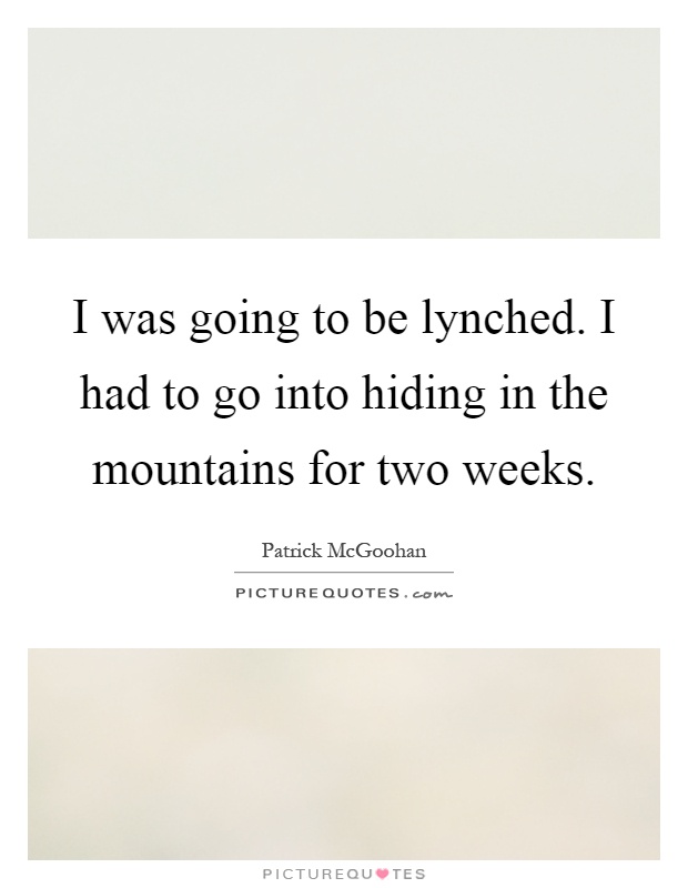 I was going to be lynched. I had to go into hiding in the mountains for two weeks Picture Quote #1