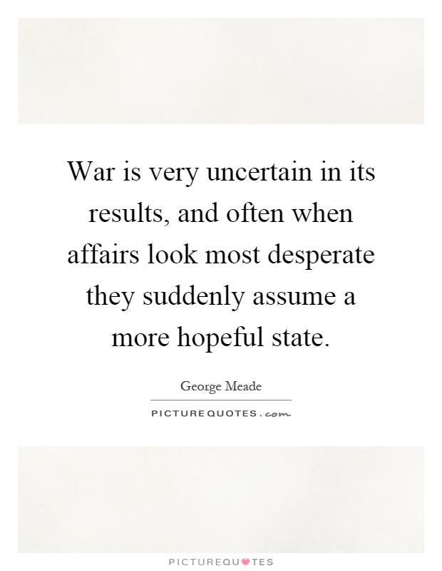 War is very uncertain in its results, and often when affairs look most desperate they suddenly assume a more hopeful state Picture Quote #1