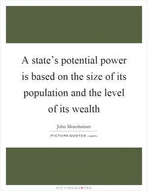 A state’s potential power is based on the size of its population and the level of its wealth Picture Quote #1