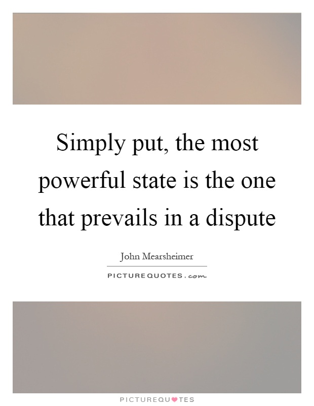 Simply put, the most powerful state is the one that prevails in a dispute Picture Quote #1