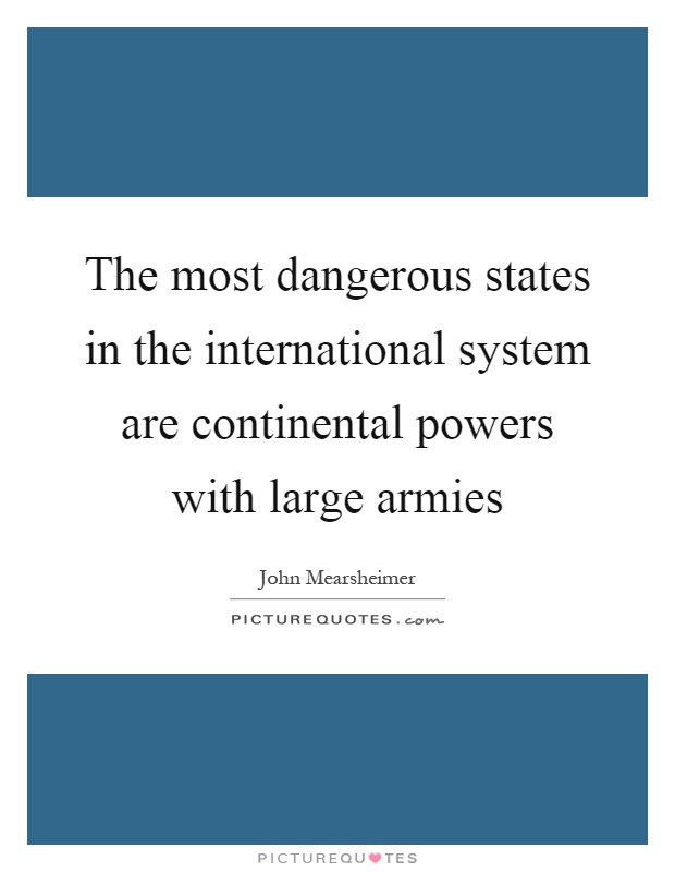 The most dangerous states in the international system are continental powers with large armies Picture Quote #1